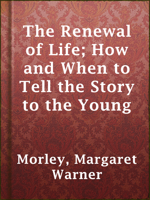 Title details for The Renewal of Life; How and When to Tell the Story to the Young by Margaret Warner Morley - Available